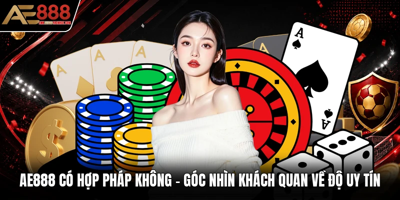 AE888 Có Hợp Pháp Không - Góc Nhìn Khách Quan Về Độ Uy Tín