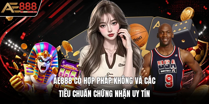 AE888 có hợp pháp không và các tiêu chuẩn chứng nhận uy tín AE888 có hợp pháp không và các tiêu chuẩn chứng nhận uy tín