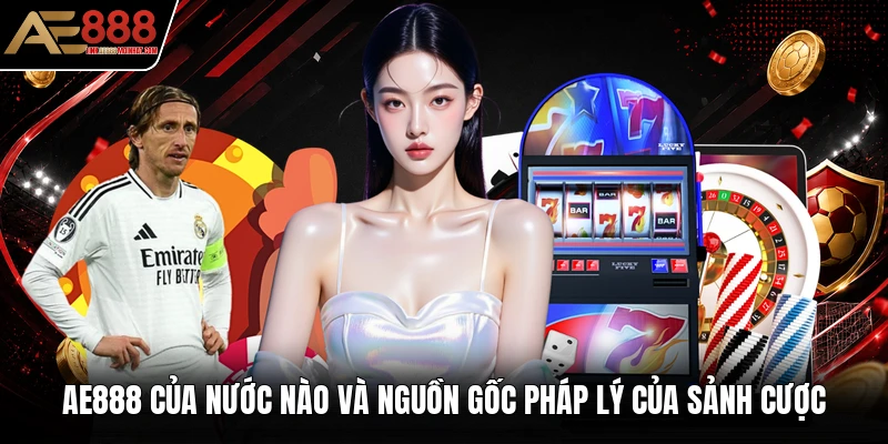 AE888 của nước nào và nguồn gốc pháp lý của sảnh cược AE888 của nước nào và nguồn gốc pháp lý của sảnh cược
