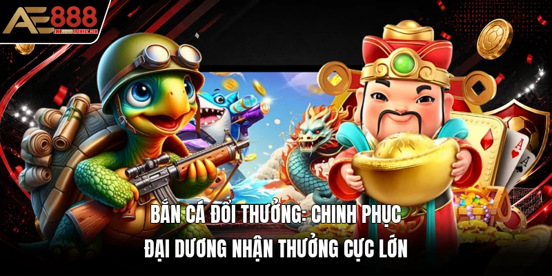 Bắn Cá Đổi Thưởng: Chinh Phục Đại Dương Nhận Thưởng Cực Lớn