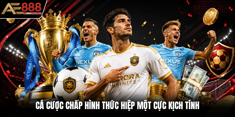 Cá cược chấp hình thức hiệp một cực kịch tính Cá cược chấp hình thức hiệp một cực kịch tính