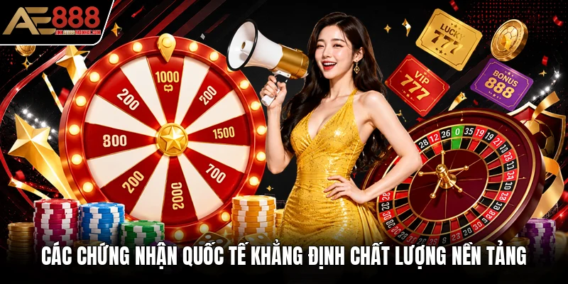 Các chứng nhận quốc tế khẳng định chất lượng nền tảng Các chứng nhận quốc tế khẳng định chất lượng nền tảng