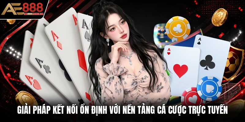 Giải pháp kết nối ổn định với nền tảng cá cược trực tuyến Giải pháp kết nối ổn định với nền tảng cá cược trực tuyến