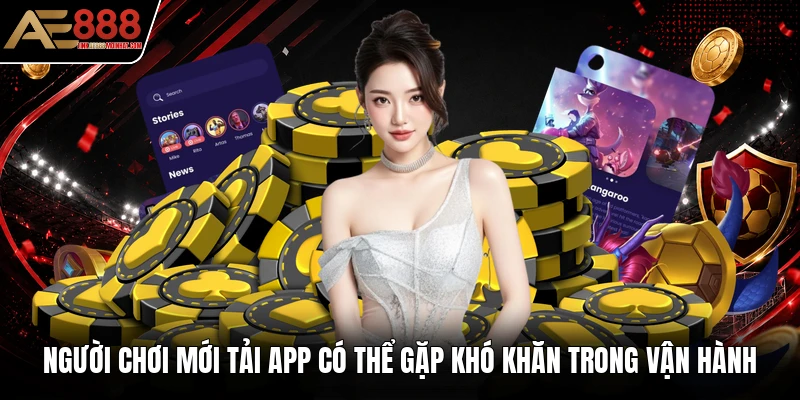 Người chơi mới tải app có thể gặp khó khăn trong vận hành Người chơi mới tải app có thể gặp khó khăn trong vận hành