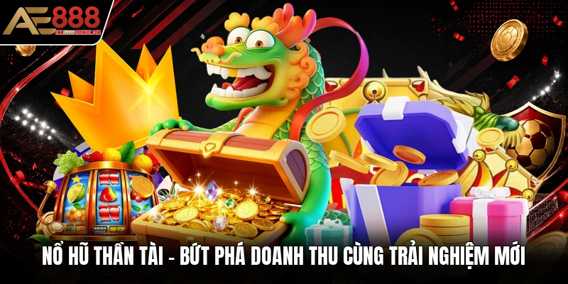Nổ Hũ Thần Tài - Bứt Phá Doanh Thu Cùng Trải Nghiệm Mới