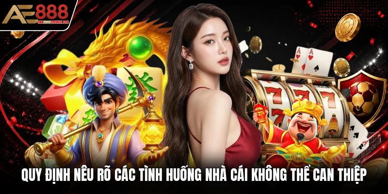Quy định nêu rõ các tình huống nhà cái không thể can thiệp Quy định nêu rõ các tình huống nhà cái không thể can thiệp