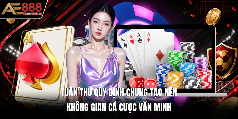 Tuân thủ quy định chung tạo nên không gian cá cược văn minh Tuân thủ quy định chung tạo nên không gian cá cược văn minh